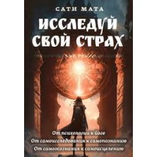 Исследуй свой страх. Практические рекомендации. Сати Мата